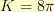 K = 8\pi K = 8\pi